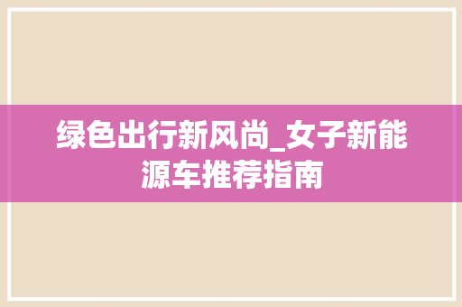 绿色出行新风尚_女子新能源车推荐指南