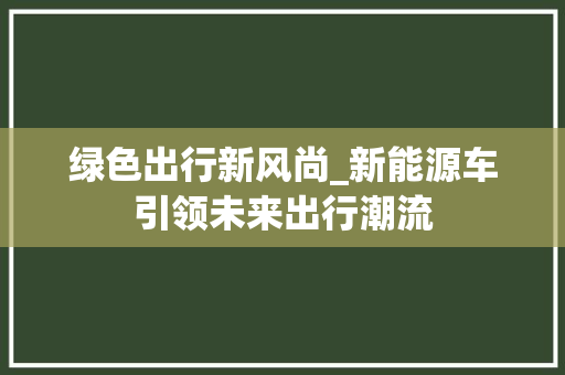 绿色出行新风尚_新能源车引领未来出行潮流