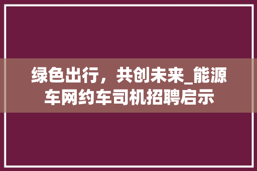 绿色出行，共创未来_能源车网约车司机招聘启示