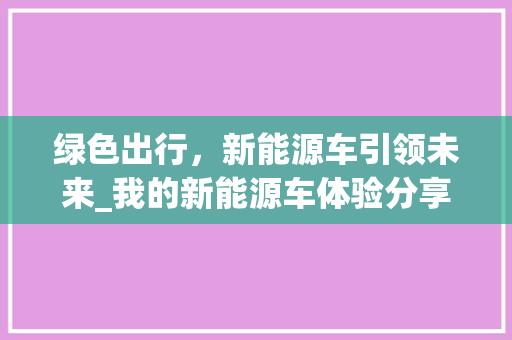 绿色出行，新能源车引领未来_我的新能源车体验分享