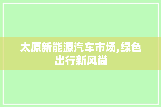 太原新能源汽车市场,绿色出行新风尚