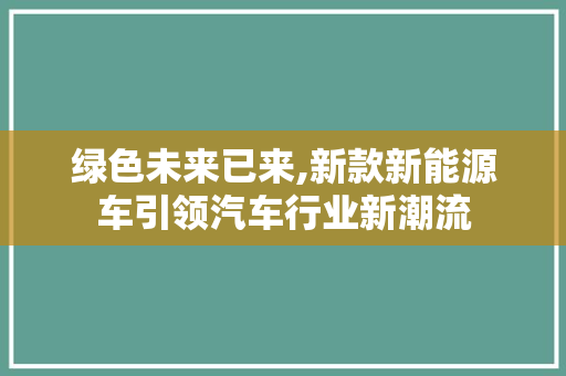 绿色未来已来,新款新能源车引领汽车行业新潮流