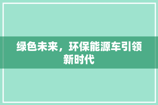 绿色未来，环保能源车引领新时代