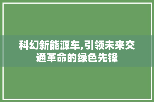 科幻新能源车,引领未来交通革命的绿色先锋
