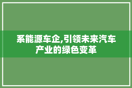 系能源车企,引领未来汽车产业的绿色变革