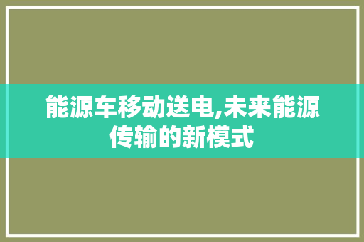 能源车移动送电,未来能源传输的新模式