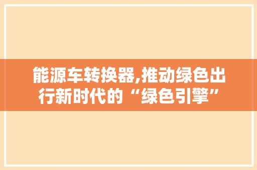 能源车转换器,推动绿色出行新时代的“绿色引擎”