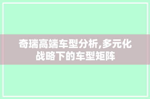 奇瑞高端车型分析,多元化战略下的车型矩阵