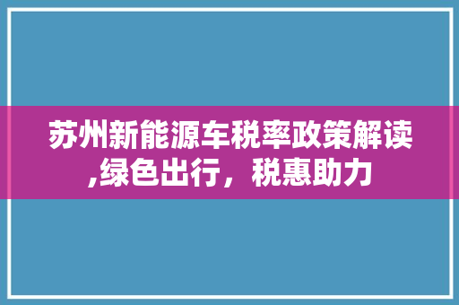 苏州新能源车税率政策解读,绿色出行，税惠助力