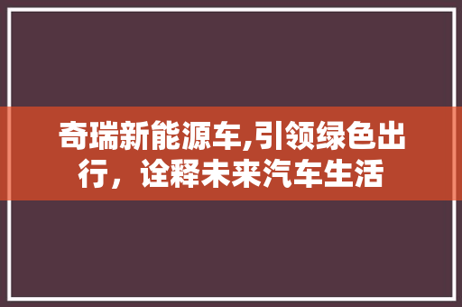 奇瑞新能源车,引领绿色出行，诠释未来汽车生活
