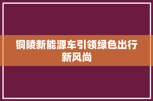 铜陵新能源车引领绿色出行新风尚