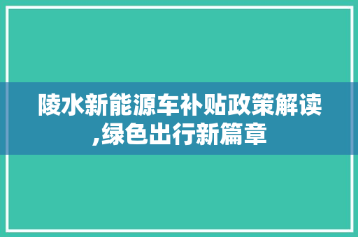 陵水新能源车补贴政策解读,绿色出行新篇章