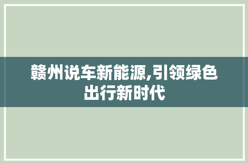 赣州说车新能源,引领绿色出行新时代