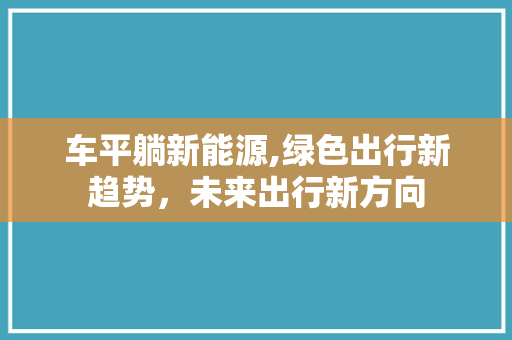 车平躺新能源,绿色出行新趋势，未来出行新方向