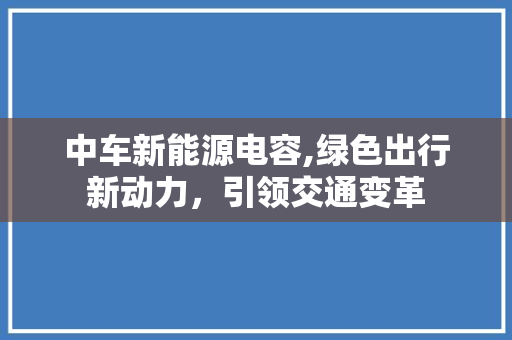 中车新能源电容,绿色出行新动力，引领交通变革