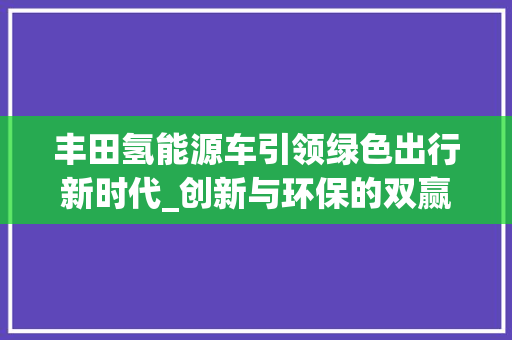 丰田氢能源车引领绿色出行新时代_创新与环保的双赢之选