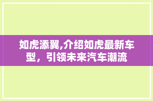 如虎添翼,介绍如虎最新车型，引领未来汽车潮流