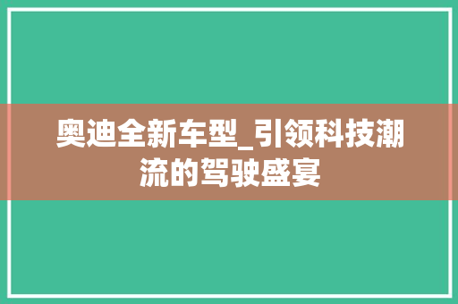 奥迪全新车型_引领科技潮流的驾驶盛宴