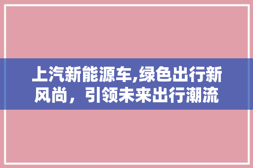 上汽新能源车,绿色出行新风尚，引领未来出行潮流