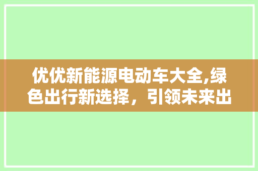 优优新能源电动车大全,绿色出行新选择，引领未来出行潮流