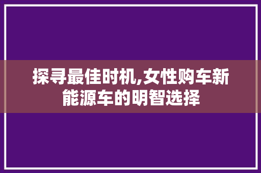 探寻最佳时机,女性购车新能源车的明智选择