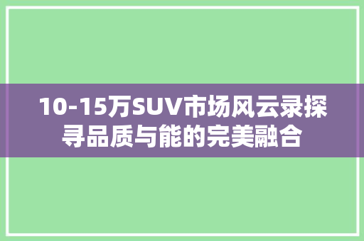 10-15万SUV市场风云录探寻品质与能的完美融合
