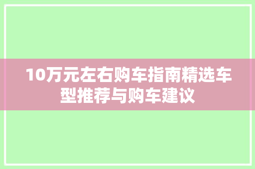 10万元左右购车指南精选车型推荐与购车建议