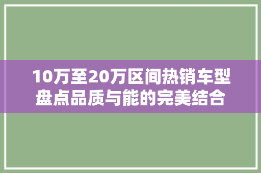 10万至20万区间热销车型盘点品质与能的完美结合