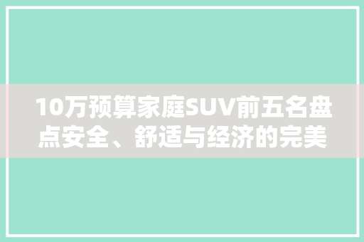 10万预算家庭SUV前五名盘点安全、舒适与经济的完美结合