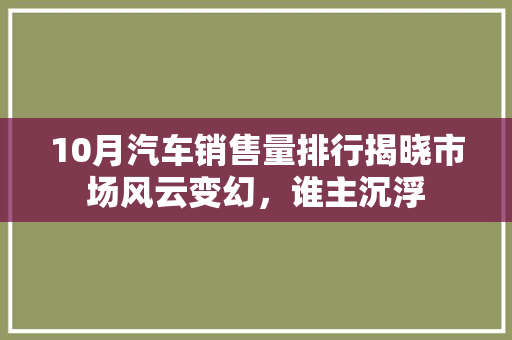 10月汽车销售量排行揭晓市场风云变幻，谁主沉浮