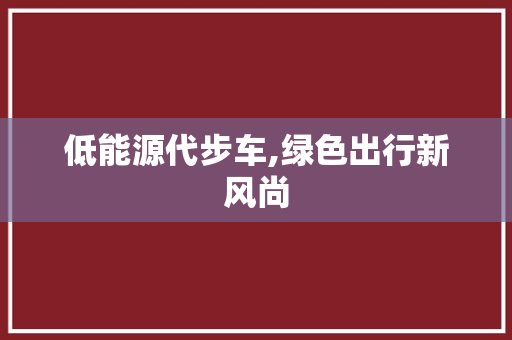 低能源代步车,绿色出行新风尚