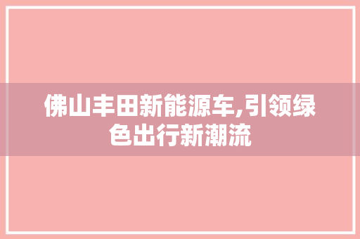 佛山丰田新能源车,引领绿色出行新潮流