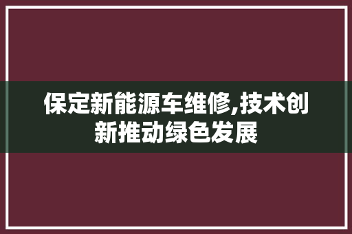 保定新能源车维修,技术创新推动绿色发展