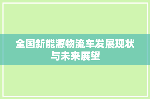 全国新能源物流车发展现状与未来展望