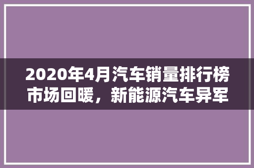 2020年4月汽车销量排行榜市场回暖，新能源汽车异军突起