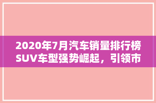 2020年7月汽车销量排行榜SUV车型强势崛起，引领市场新趋势