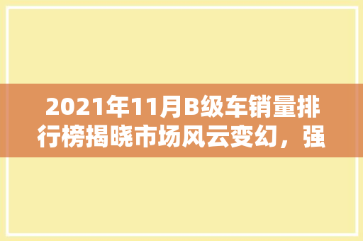 2021年11月B级车销量排行榜揭晓市场风云变幻，强者恒强