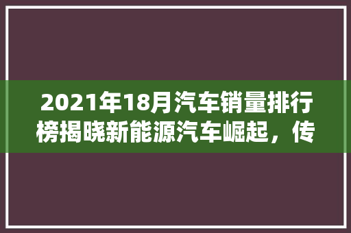 2021年18月汽车销量排行榜揭晓新能源汽车崛起，传统车企转型加速