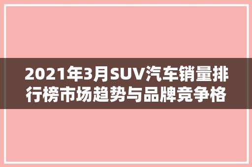 2021年3月SUV汽车销量排行榜市场趋势与品牌竞争格局分析