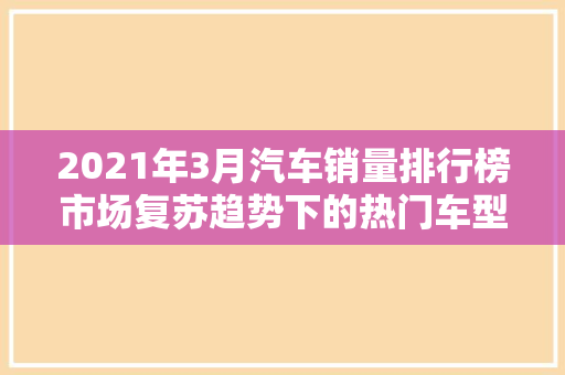 2021年3月汽车销量排行榜市场复苏趋势下的热门车型