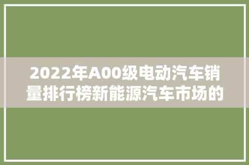 2022年A00级电动汽车销量排行榜新能源汽车市场的未来趋势