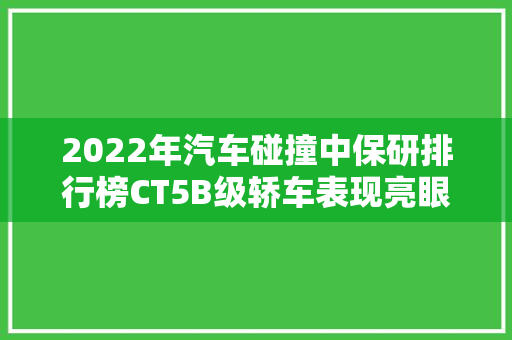 2022年汽车碰撞中保研排行榜CT5B级轿车表现亮眼，安全能再获认可