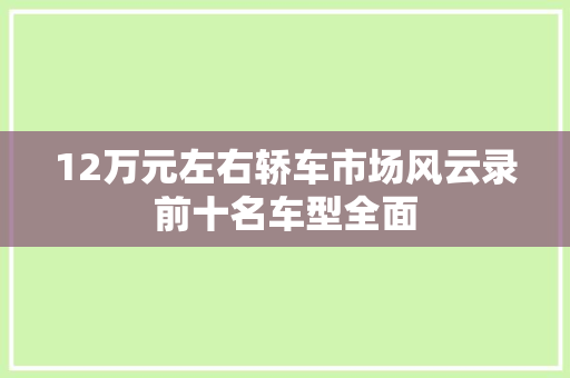 12万元左右轿车市场风云录前十名车型全面