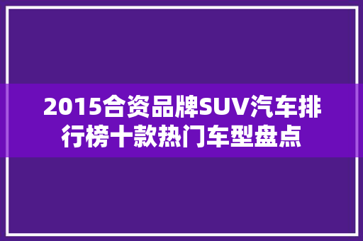 2015合资品牌SUV汽车排行榜十款热门车型盘点