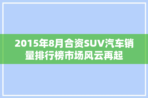 2015年8月合资SUV汽车销量排行榜市场风云再起