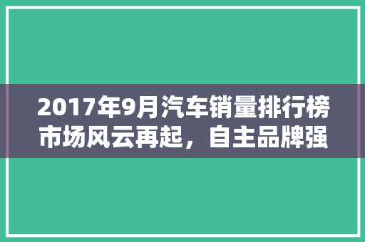 2017年9月汽车销量排行榜市场风云再起，自主品牌强势崛起
