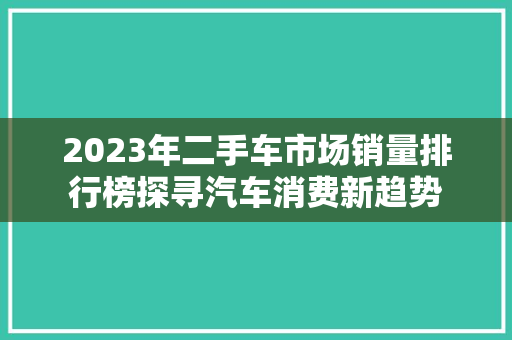 2023年二手车市场销量排行榜探寻汽车消费新趋势