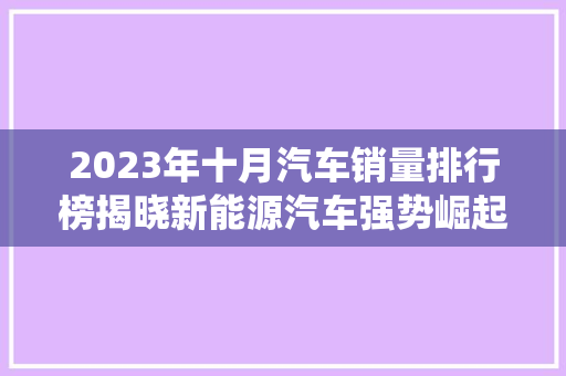 2023年十月汽车销量排行榜揭晓新能源汽车强势崛起，传统车企面临挑战