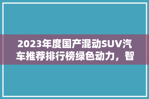 2023年度国产混动SUV汽车推荐排行榜绿色动力，智能出行