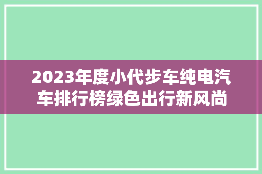 2023年度小代步车纯电汽车排行榜绿色出行新风尚
